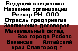 Ведущий специалист › Название организации ­ Реестр-РН, ООО › Отрасль предприятия ­ Заключение договоров › Минимальный оклад ­ 20 000 - Все города Работа » Вакансии   . Алтайский край,Славгород г.